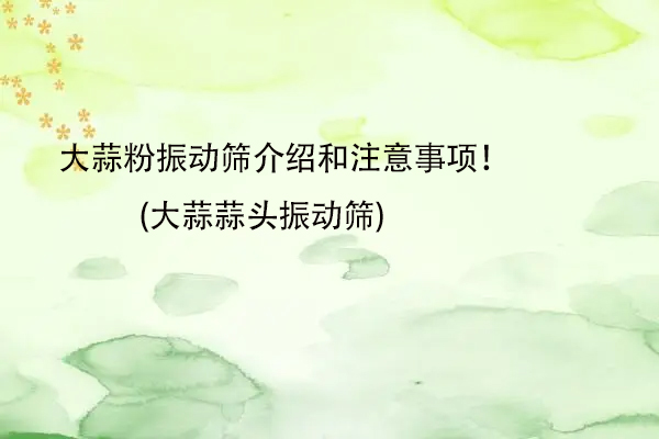 大蒜粉振動篩介紹和注意事項！(大蒜蒜頭振動篩)
