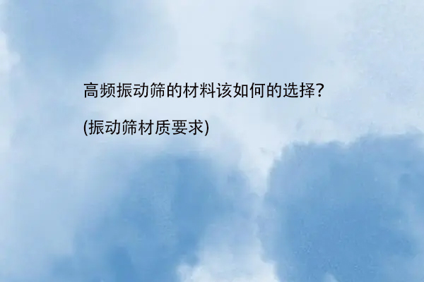 高頻振動篩的材料該如何的選擇？(振動篩材質要求)